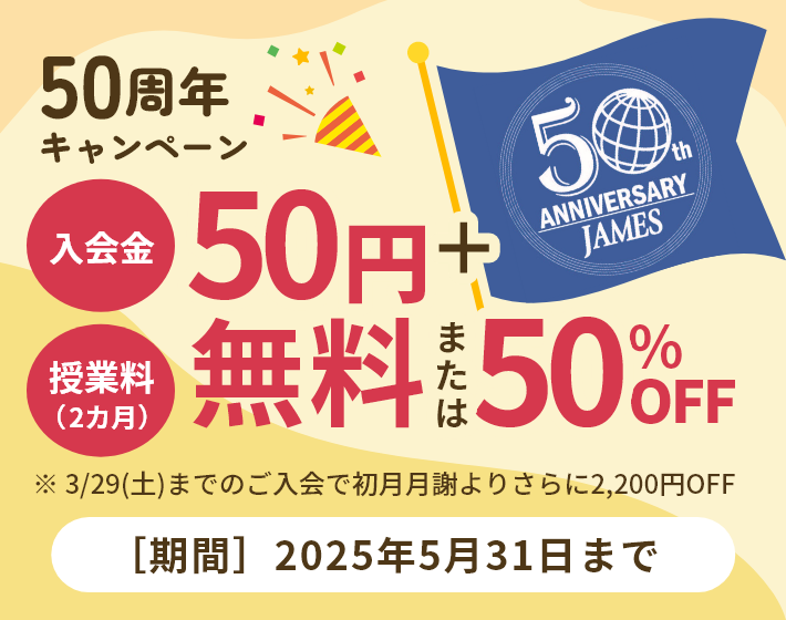 50周年キャンペーン 2025年5月31日まで 入会金50円+授業料(2か月)無料または50%オフ 3月29日 土曜日までのご入会で初月月謝よりさらに2,200円オフ